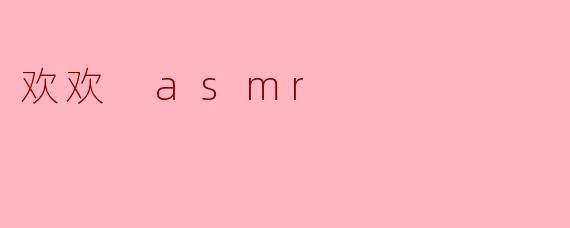 欢欢 asmr